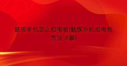 魅族手机怎么扣电板(魅族手机扣电板方法详解)