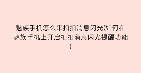 “魅族手机怎么来扣扣消息闪光(如何在魅族手机上开启扣扣消息闪光提醒功能)