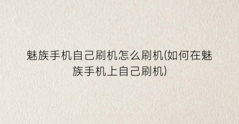 “魅族手机自己刷机怎么刷机(如何在魅族手机上自己刷机)