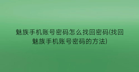 魅族手机账号密码怎么找回密码(找回魅族手机账号密码的方法)