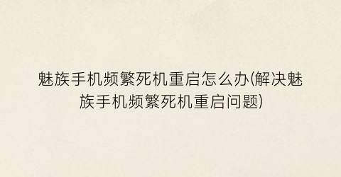 魅族手机频繁死机重启怎么办(解决魅族手机频繁死机重启问题)