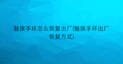 魅族手环怎么恢复出厂(魅族手环出厂恢复方式)