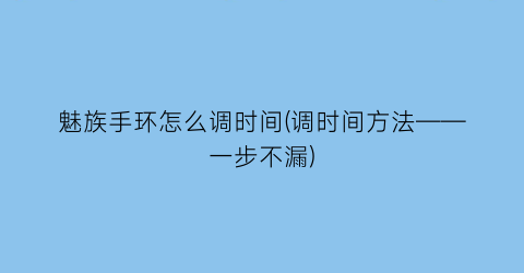 “魅族手环怎么调时间(调时间方法——一步不漏)