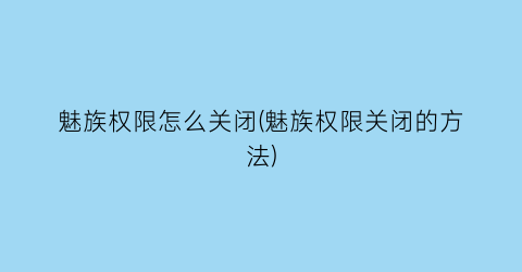 魅族权限怎么关闭(魅族权限关闭的方法)