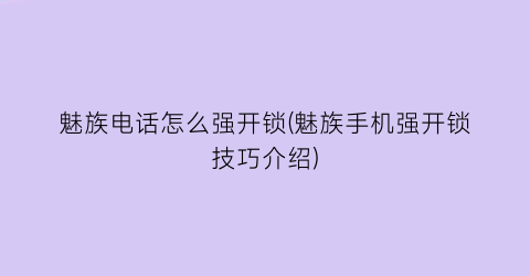 魅族电话怎么强开锁(魅族手机强开锁技巧介绍)