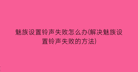 “魅族设置铃声失败怎么办(解决魅族设置铃声失败的方法)