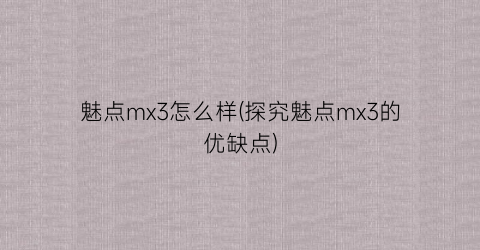 魅点mx3怎么样(探究魅点mx3的优缺点)