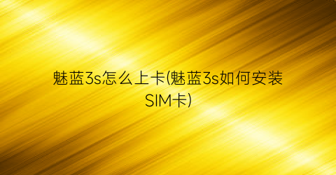 “魅蓝3s怎么上卡(魅蓝3s如何安装SIM卡)