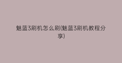 “魅蓝3刷机怎么刷(魅蓝3刷机教程分享)
