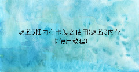 “魅蓝3插内存卡怎么使用(魅蓝3内存卡使用教程)