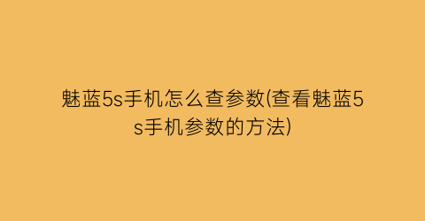 “魅蓝5s手机怎么查参数(查看魅蓝5s手机参数的方法)