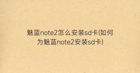 魅蓝note2怎么安装sd卡(如何为魅蓝note2安装sd卡)