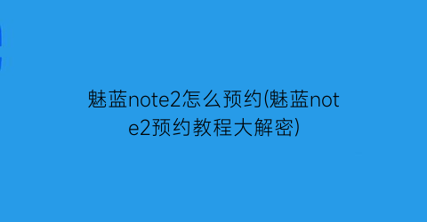 魅蓝note2怎么预约(魅蓝note2预约教程大解密)