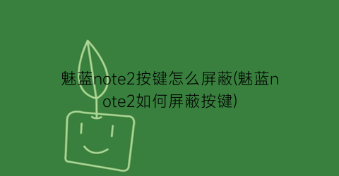 魅蓝note2按键怎么屏蔽(魅蓝note2如何屏蔽按键)