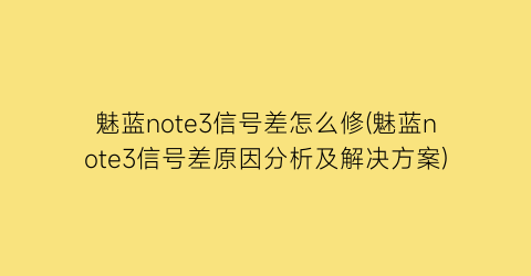 魅蓝note3信号差怎么修(魅蓝note3信号差原因分析及解决方案)