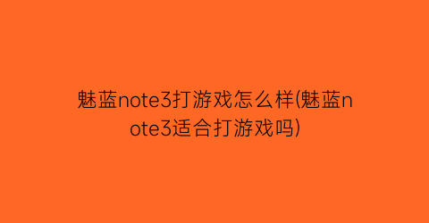 魅蓝note3打游戏怎么样(魅蓝note3适合打游戏吗)