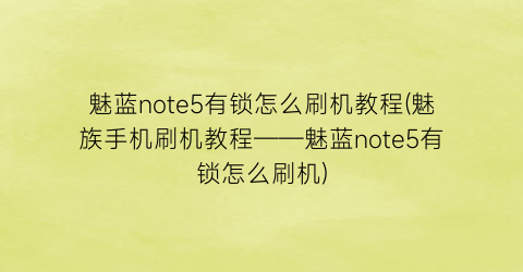 魅蓝note5有锁怎么刷机教程(魅族手机刷机教程——魅蓝note5有锁怎么刷机)
