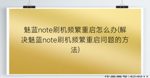 “魅蓝note刷机频繁重启怎么办(解决魅蓝note刷机频繁重启问题的方法)