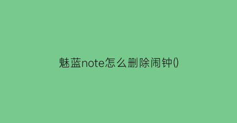 魅蓝note怎么删除闹钟()