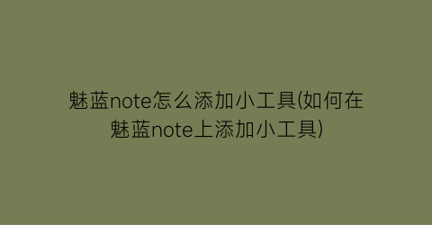 魅蓝note怎么添加小工具(如何在魅蓝note上添加小工具)