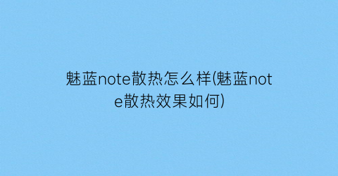 魅蓝note散热怎么样(魅蓝note散热效果如何)