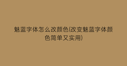 魅蓝字体怎么改颜色(改变魅蓝字体颜色简单又实用)