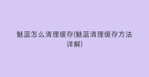 “魅蓝怎么清理缓存(魅蓝清理缓存方法详解)