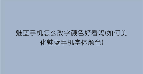 魅蓝手机怎么改字颜色好看吗(如何美化魅蓝手机字体颜色)