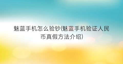“魅蓝手机怎么验钞(魅蓝手机验证人民币真假方法介绍)