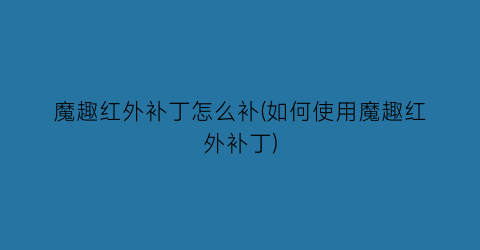 “魔趣红外补丁怎么补(如何使用魔趣红外补丁)