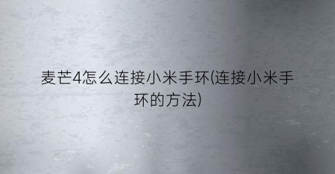“麦芒4怎么连接小米手环(连接小米手环的方法)