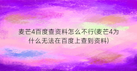 “麦芒4百度查资料怎么不行(麦芒4为什么无法在百度上查到资料)