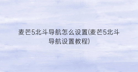 “麦芒5北斗导航怎么设置(麦芒5北斗导航设置教程)