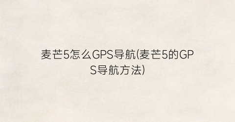 麦芒5怎么GPS导航(麦芒5的GPS导航方法)