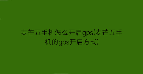 麦芒五手机怎么开启gps(麦芒五手机的gps开启方式)