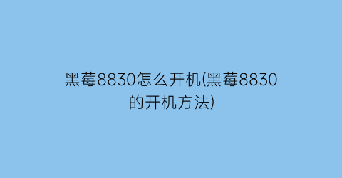 黑莓8830怎么开机(黑莓8830的开机方法)