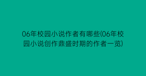 06年校园小说作者有哪些(06年校园小说创作鼎盛时期的作者一览)