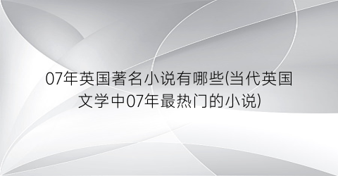 07年英国著名小说有哪些(当代英国文学中07年最热门的小说)