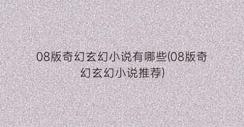 08版奇幻玄幻小说有哪些(08版奇幻玄幻小说推荐)