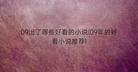 09出了哪些好看的小说(09年的好看小说推荐)
