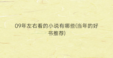 09年左右看的小说有哪些(当年的好书推荐)