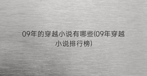 09年的穿越小说有哪些(09年穿越小说排行榜)