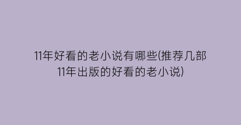 11年好看的老小说有哪些(推荐几部11年出版的好看的老小说)
