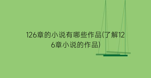 126章的小说有哪些作品(了解126章小说的作品)