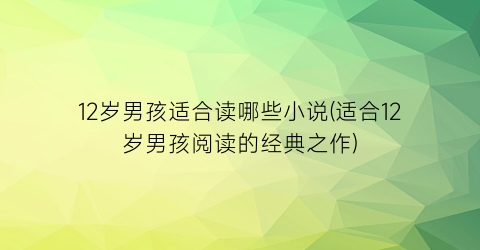 12岁男孩适合读哪些小说(适合12岁男孩阅读的经典之作)