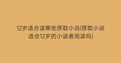 12岁适合读哪些原耽小说(原耽小说适合12岁的小读者阅读吗)
