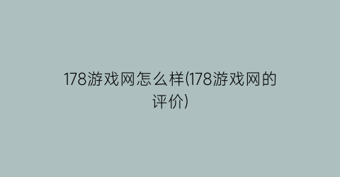 “178游戏网怎么样(178游戏网的评价)