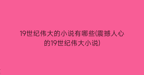 19世纪伟大的小说有哪些(震撼人心的19世纪伟大小说)