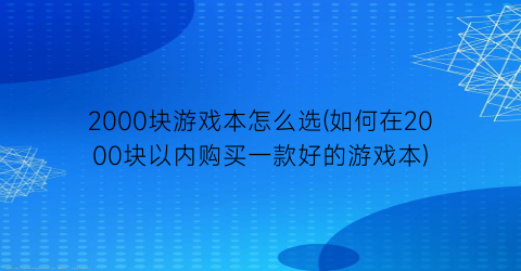 “2000块游戏本怎么选(如何在2000块以内购买一款好的游戏本)