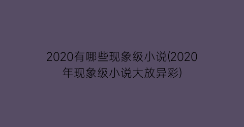 2020有哪些现象级小说(2020年现象级小说大放异彩)